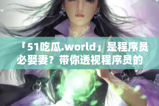 「51吃瓜.world」是程序员必娶妻？带你透视程序员的婚姻因素