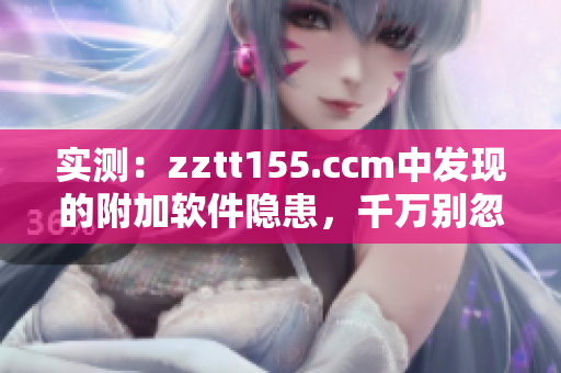 实测：zztt155.ccm中发现的附加软件隐患，千万别忽视！