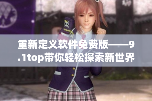 重新定义软件免费版——9.1top带你轻松探索新世界!