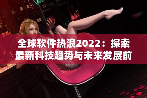 全球软件热浪2022：探索最新科技趋势与未来发展前景