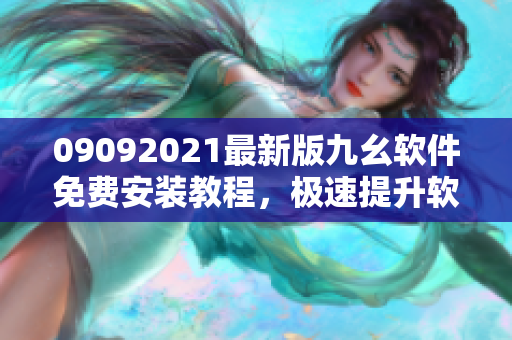 09092021最新版九幺软件免费安装教程，极速提升软件使用体验！