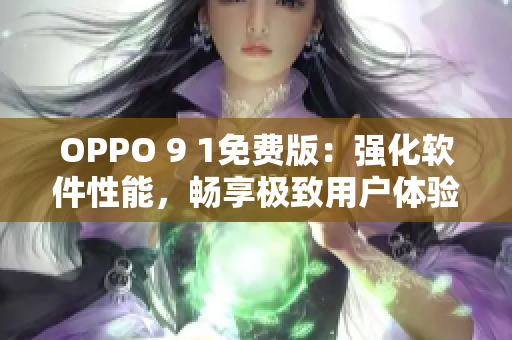 OPPO 9 1免费版：强化软件性能，畅享极致用户体验！