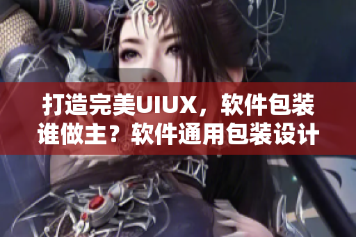 打造完美UIUX，软件包装谁做主？软件通用包装设计实践分享