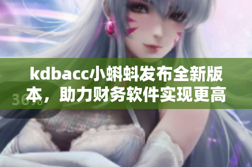 kdbacc小蝌蚪发布全新版本，助力财务软件实现更高效管理