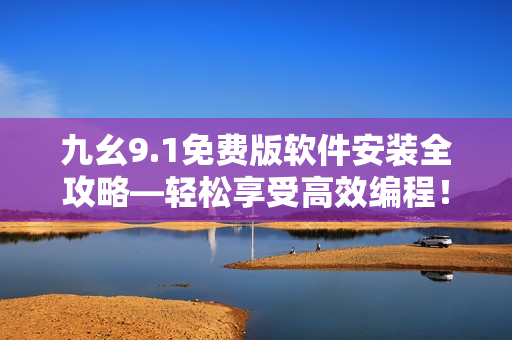 九幺9.1免费版软件安装全攻略—轻松享受高效编程！