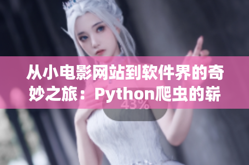 从小电影网站到软件界的奇妙之旅：Python爬虫的崭新篇章