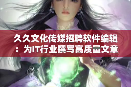 久久文化传媒招聘软件编辑：为IT行业撰写高质量文章