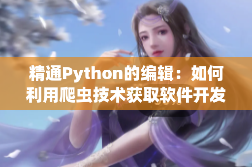 精通Python的编辑：如何利用爬虫技术获取软件开发实用知识