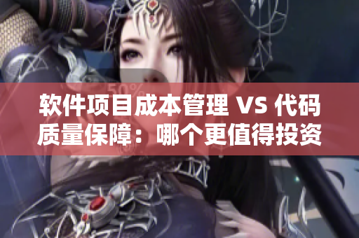 软件项目成本管理 VS 代码质量保障：哪个更值得投资？