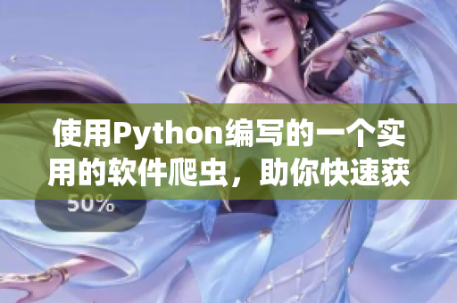 使用Python编写的一个实用的软件爬虫，助你快速获取软件信息