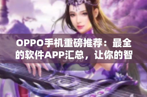 OPPO手机重磅推荐：最全的软件APP汇总，让你的智能手机更加强大！