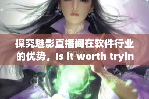 探究魅影直播间在软件行业的优势，Is it worth trying？