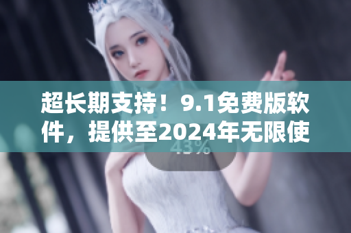 超长期支持！9.1免费版软件，提供至2024年无限使用