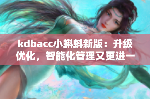 kdbacc小蝌蚪新版：升级优化，智能化管理又更进一步！