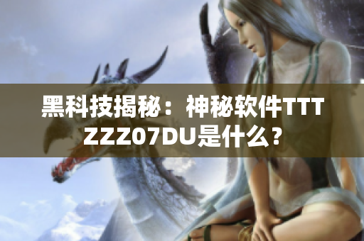 黑科技揭秘：神秘软件TTTZZZ07DU是什么？