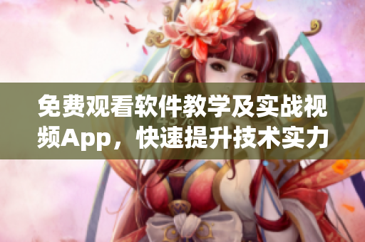 免费观看软件教学及实战视频App，快速提升技术实力！