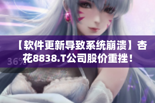 【软件更新导致系统崩溃】杏花8838.T公司股价重挫！