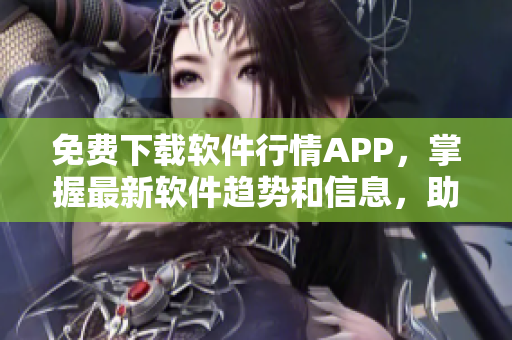 免费下载软件行情APP，掌握最新软件趋势和信息，助力您的软件开发之路！