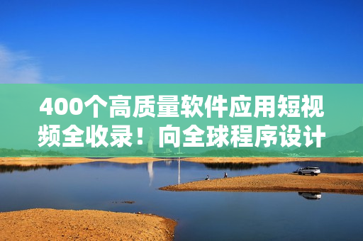 400个高质量软件应用短视频全收录！向全球程序设计大咖进阶一步！