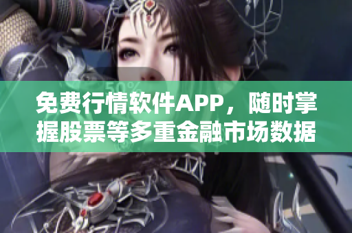 免费行情软件APP，随时掌握股票等多重金融市场数据