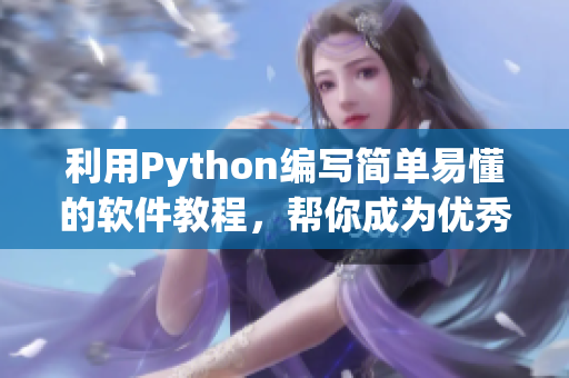 利用Python编写简单易懂的软件教程，帮你成为优秀的程序员！