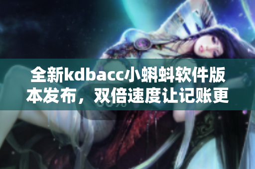 全新kdbacc小蝌蚪软件版本发布，双倍速度让记账更高效