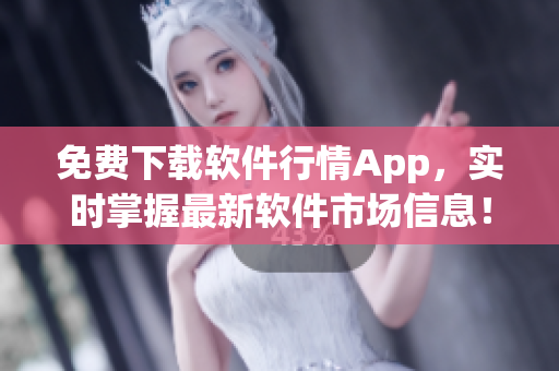 免费下载软件行情App，实时掌握最新软件市场信息！