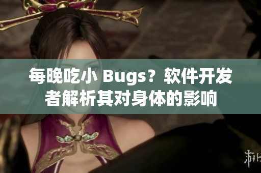 每晚吃小 Bugs？软件开发者解析其对身体的影响