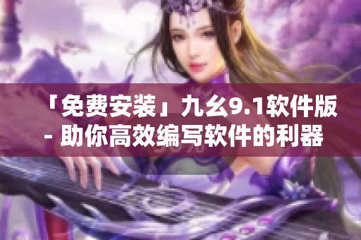 「免费安装」九幺9.1软件版 - 助你高效编写软件的利器