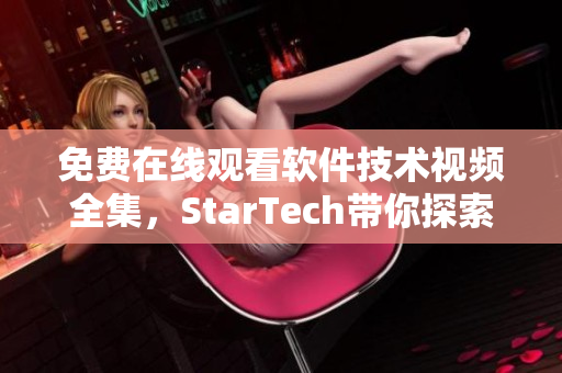 免费在线观看软件技术视频全集，StarTech带你探索编程新世界