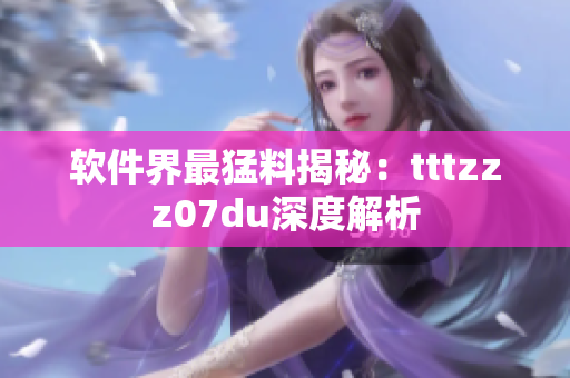 软件界最猛料揭秘：tttzzz07du深度解析