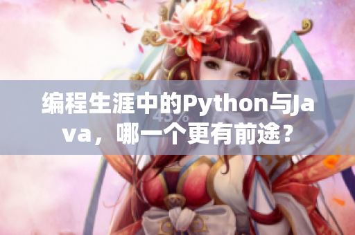 编程生涯中的Python与Java，哪一个更有前途？