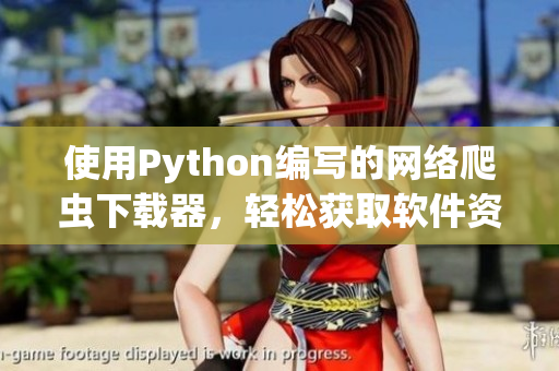 使用Python编写的网络爬虫下载器，轻松获取软件资源