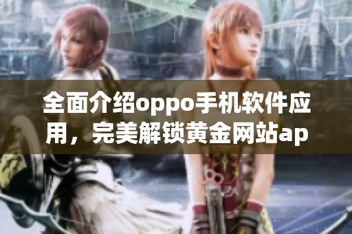 全面介绍oppo手机软件应用，完美解锁黄金网站app大全