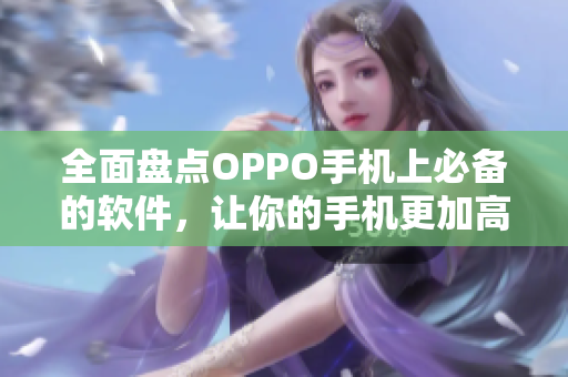 全面盘点OPPO手机上必备的软件，让你的手机更加高效！