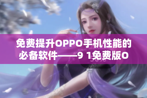 免费提升OPPO手机性能的必备软件——9 1免费版OPPO