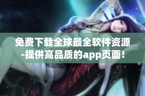 免费下载全球最全软件资源-提供高品质的app页面！