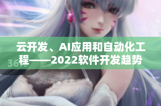 云开发、AI应用和自动化工程——2022软件开发趋势调查揭晓