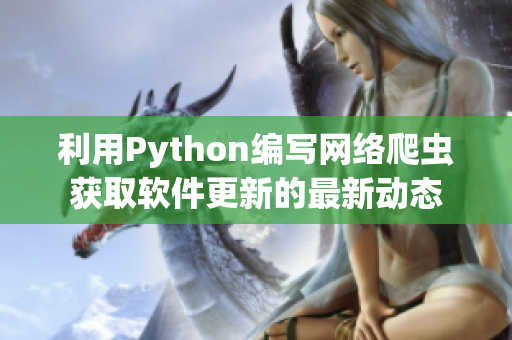 利用Python编写网络爬虫获取软件更新的最新动态