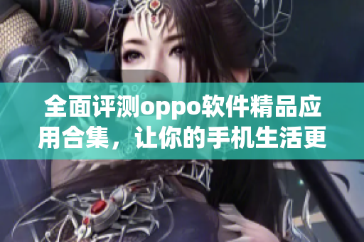 全面评测oppo软件精品应用合集，让你的手机生活更轻松