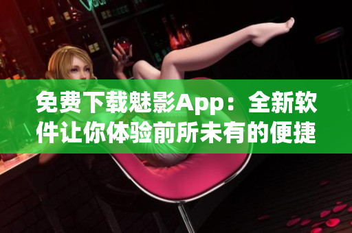 免费下载魅影App：全新软件让你体验前所未有的便捷操作