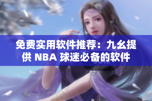 免费实用软件推荐：九幺提供 NBA 球迷必备的软件