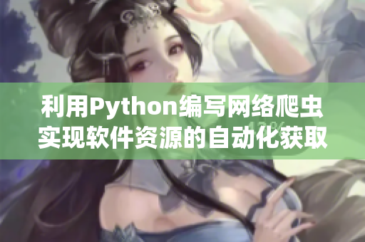 利用Python编写网络爬虫实现软件资源的自动化获取