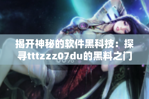 揭开神秘的软件黑科技：探寻tttzzz07du的黑料之门