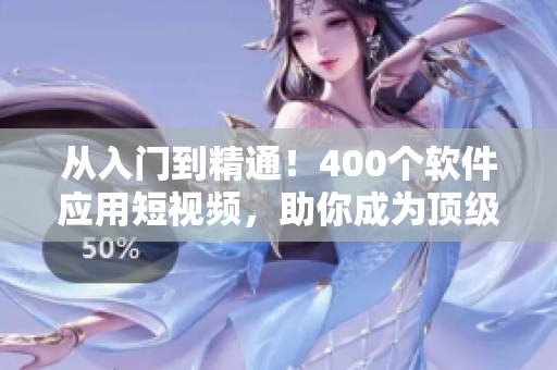 从入门到精通！400个软件应用短视频，助你成为顶级开发者