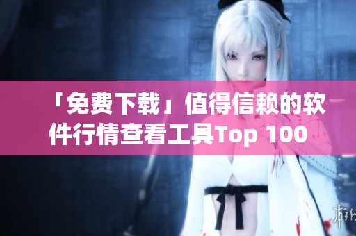 「免费下载」值得信赖的软件行情查看工具Top 100