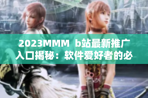 2023MMM  b站最新推广入口揭秘：软件爱好者的必修课！