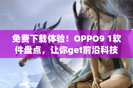 免费下载体验！OPPO9 1软件盘点，让你get前沿科技新改进