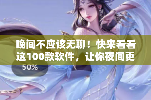 晚间不应该无聊！快来看看这100款软件，让你夜间更有趣！