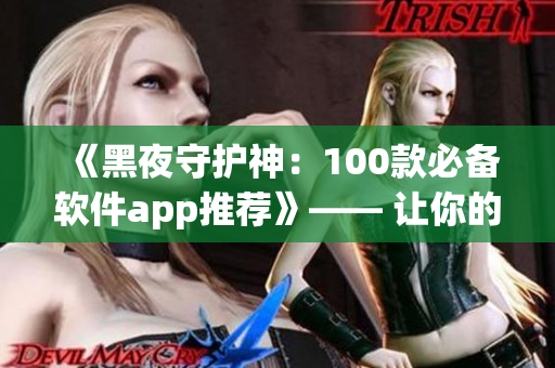 《黑夜守护神：100款必备软件app推荐》—— 让你的黑夜更加精彩！